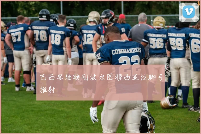 巴西客场硬刚波尔图穆西亚拉脚弓推射