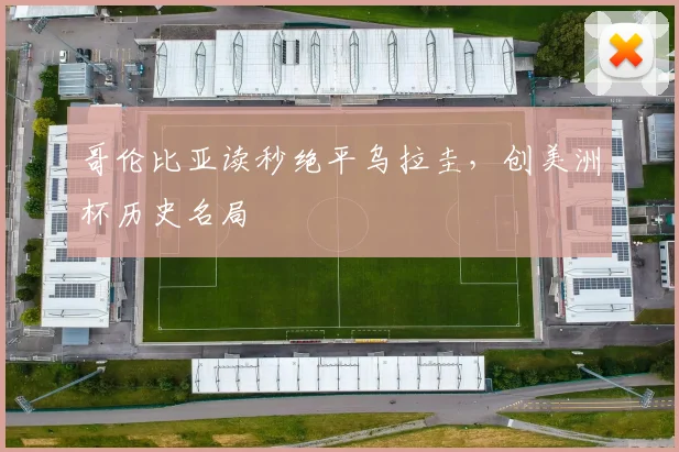哥伦比亚读秒绝平乌拉圭，创美洲杯历史名局