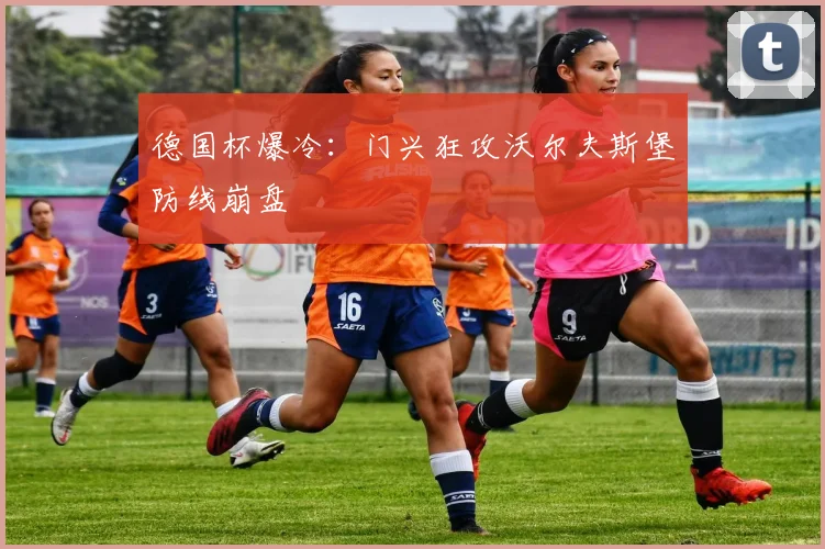 德国杯爆冷：门兴狂攻沃尔夫斯堡防线崩盘