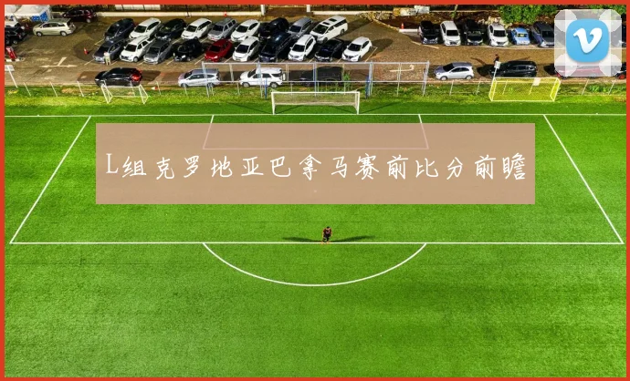 L组克罗地亚巴拿马赛前比分前瞻