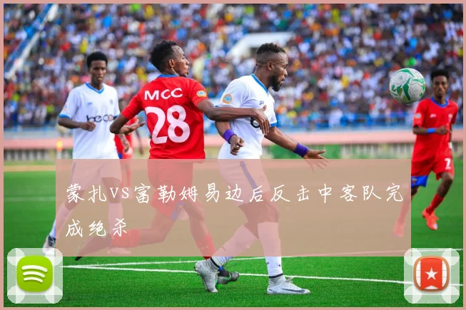 蒙扎vs富勒姆易边后反击中客队完成绝杀