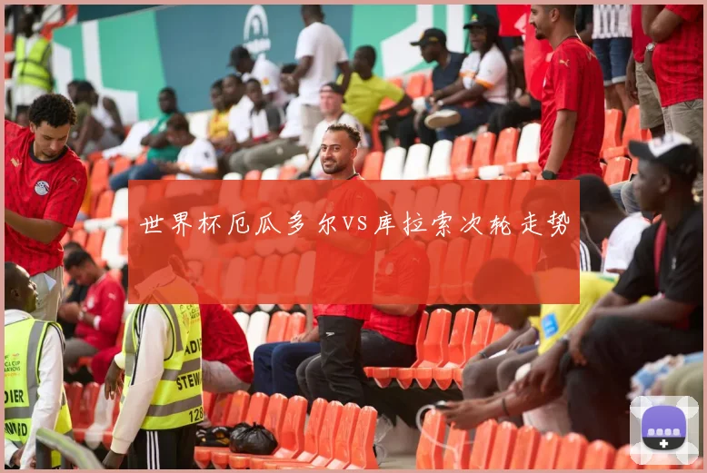 世界杯厄瓜多尔vs库拉索次轮走势