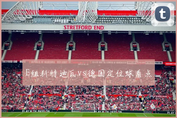 E组科特迪瓦vs德国定位球看点