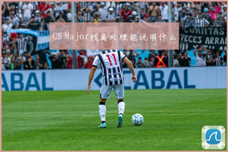 CS Major残局处理能说明什么