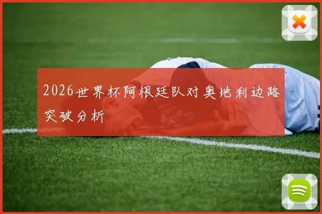 2026世界杯阿根廷队对奥地利边路突破分析