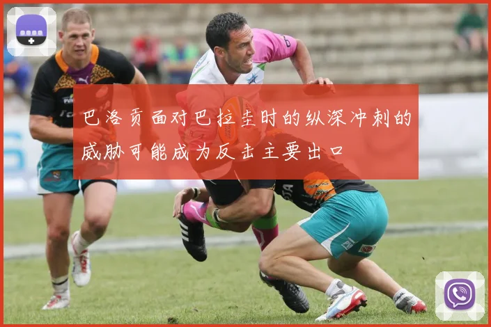巴洛贡面对巴拉圭时的纵深冲刺的威胁可能成为反击主要出口