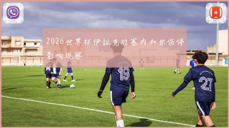 2026世界杯伊拉克对塞内加尔伤停影响观察