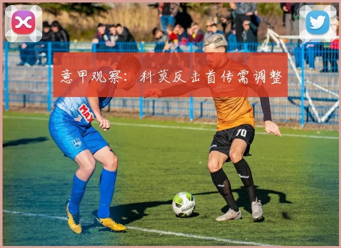 意甲观察：科莫反击首传需调整