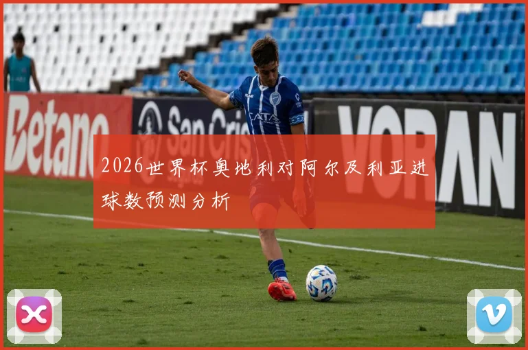 2026世界杯奥地利对阿尔及利亚进球数预测分析