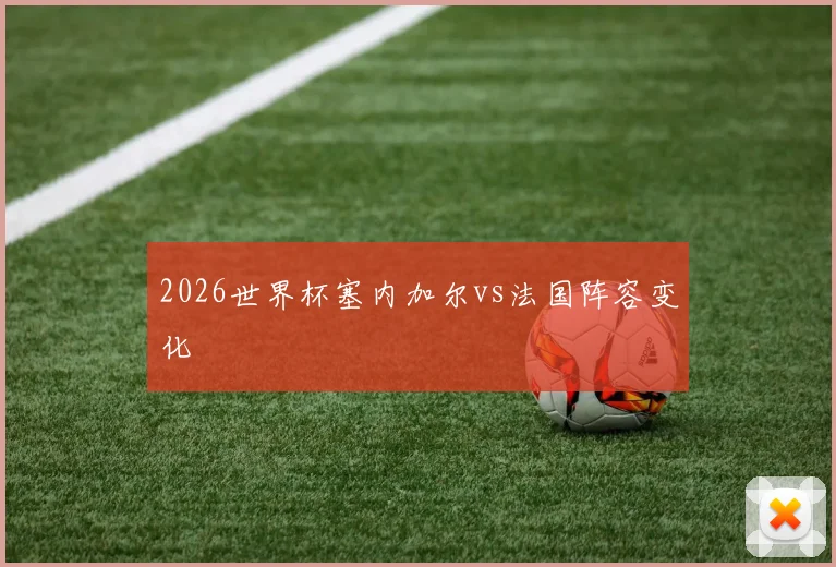 2026世界杯塞内加尔vs法国阵容变化