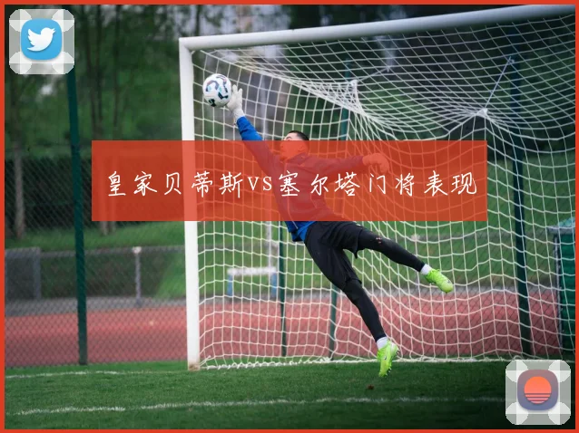 皇家贝蒂斯vs塞尔塔门将表现