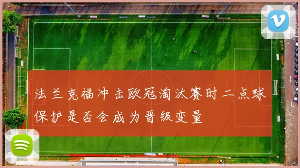 法兰克福冲击欧冠淘汰赛时二点球保护是否会成为晋级变量