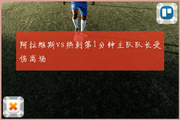阿拉维斯vs热刺第1分钟主队队长受伤离场