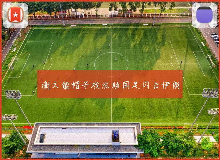 谢文能帽子戏法助国足闪击伊朗