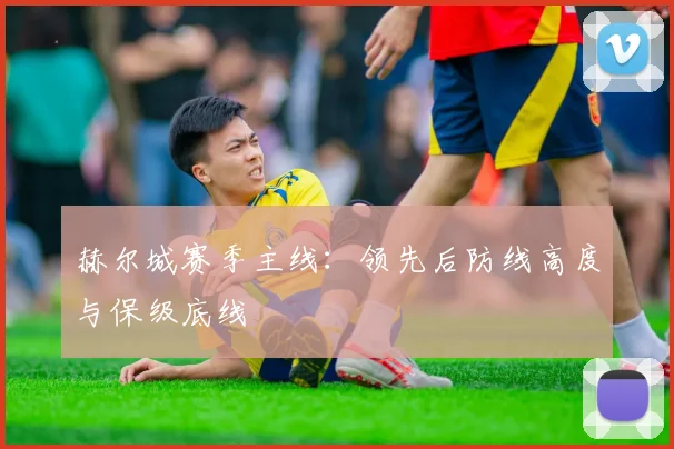 赫尔城赛季主线:领先后防线高度与保级底线
