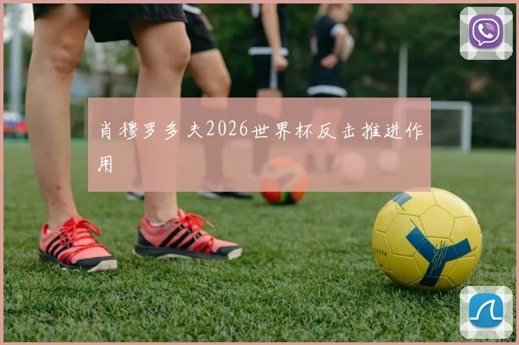 肖穆罗多夫2026世界杯反击推进作用