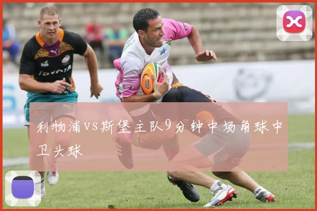 利物浦vs斯堡主队9分钟中场角球中卫头球