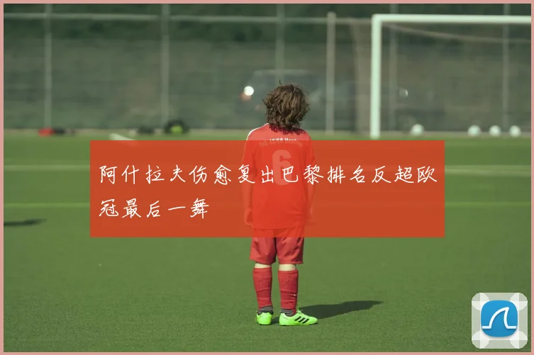 阿什拉夫伤愈复出巴黎排名反超欧冠最后一舞