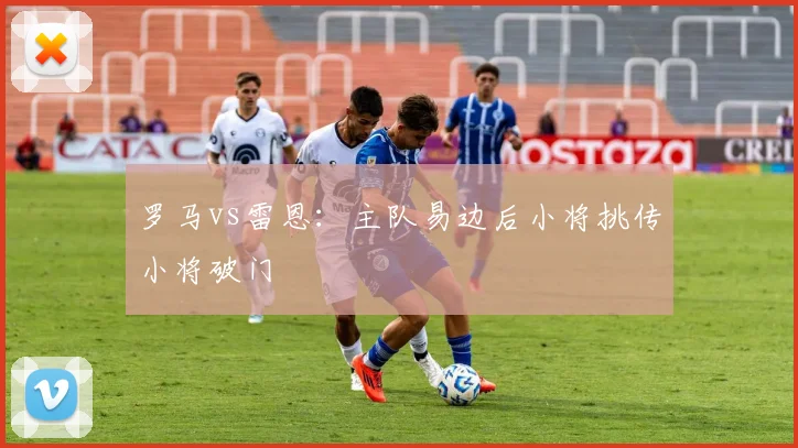 罗马vs雷恩:主队易边后小将挑传小将破门