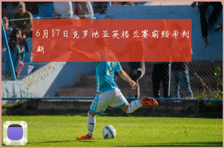 6月17日克罗地亚英格兰赛前赔率判断