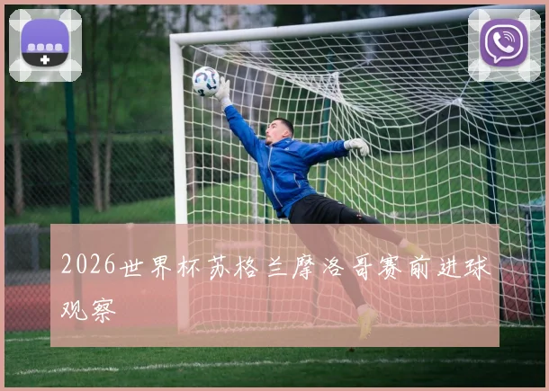 2026世界杯苏格兰摩洛哥赛前进球观察